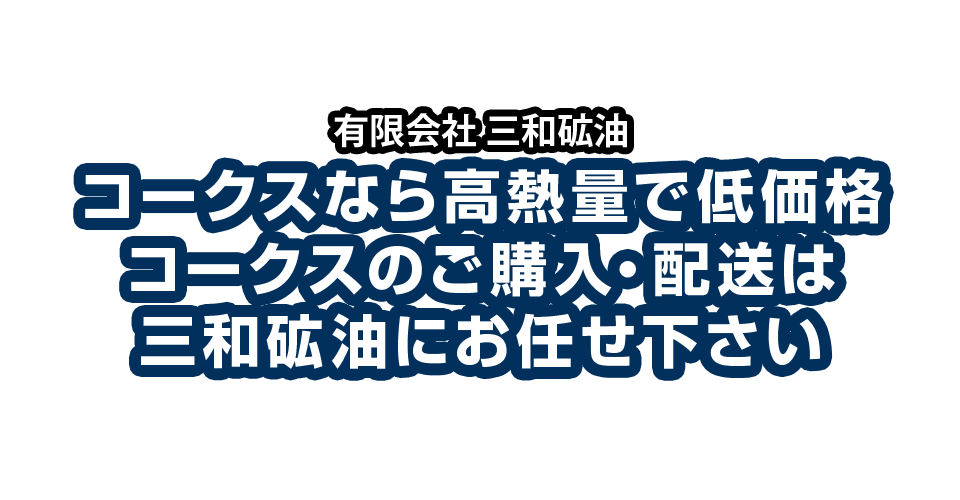 コークスなら高熱量で低価格コークスのご購入・配送は三和砿油にお任せ下さい